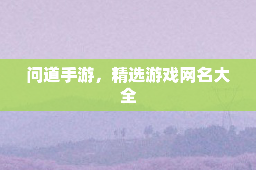 问道手游，精选游戏网名大全