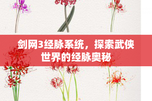 剑网3经脉系统,探索武侠世界的经脉奥秘 剑网3经脉系统,探索武侠世界的经脉奥秘