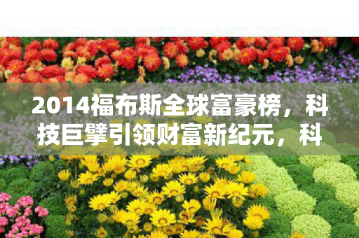 科技巨擘引领2014福布斯全球富豪榜新纪元图片