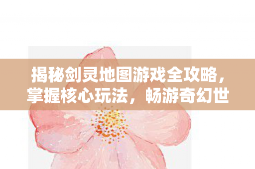 揭秘剑灵地图游戏全攻略图片