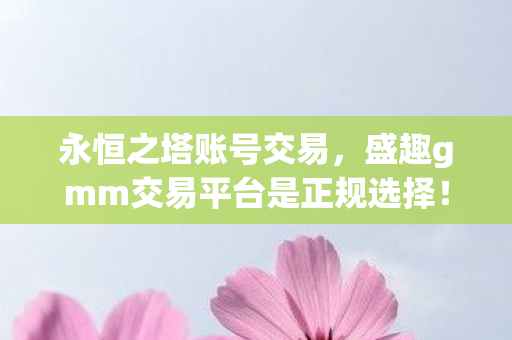 盛趣gmm交易平台是正规选择图片