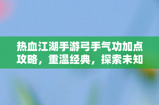 热血江湖手游弓手气功加点攻略图片