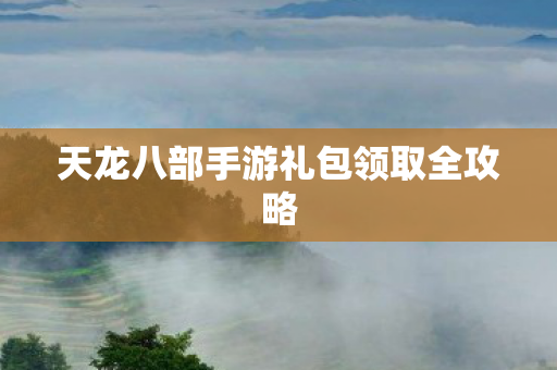 天龙八部手游礼包领取全攻略图片