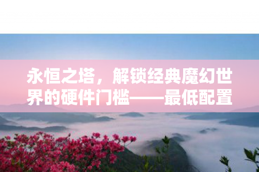 解锁经典魔幻世界的硬件门槛图片