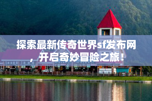 探索最新传奇世界sf发布网图片