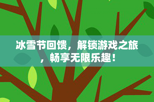 冰雪节回馈,解锁游戏之旅,畅享无限乐趣! 冰雪节回馈,解锁游戏之旅,畅享无限乐趣!