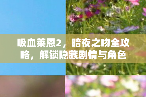 吸血莱恩2，暗夜之吻全攻略，解锁隐藏剧情与角色