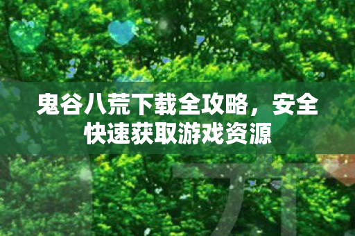 鬼谷八荒下载全攻略,安全快速获取游戏资源 鬼谷八荒下载全攻略,安全快速获取游戏资源