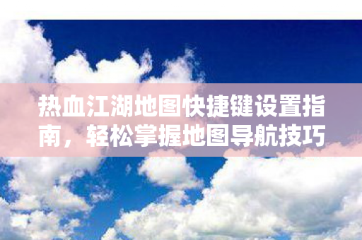 热血江湖地图快捷键设置指南图片