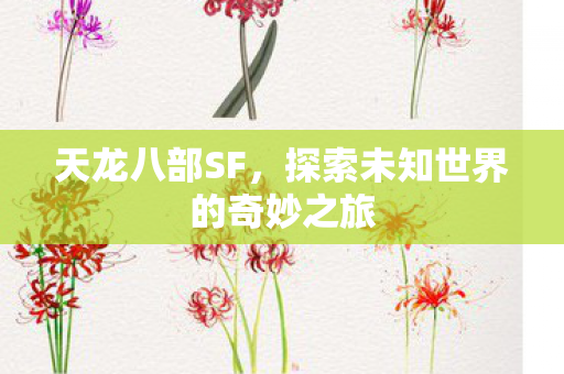 天龙八部SF,探索未知世界的奇妙之旅 天龙八部SF,探索未知世界的奇妙之旅