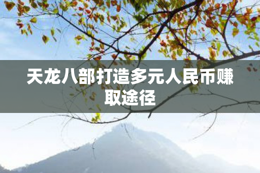 天龙八部打造多元人民币赚取途径 天龙八部打造多元人民币赚取途径