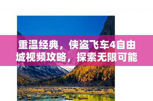 重温经典,侠盗飞车4自由城视频攻略,探索无限可能 重温经典,侠盗飞车4自由城视频攻略,探索无限可能