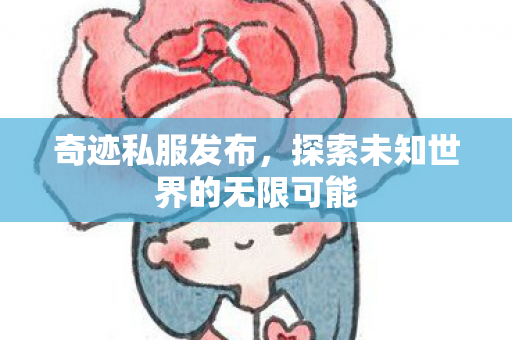 奇迹私服发布，探索未知世界的无限可能