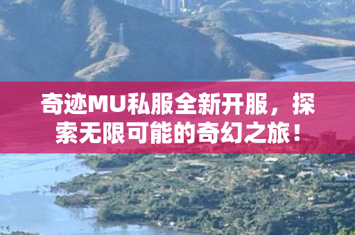 奇迹MU私服全新开服,探索无限可能的奇幻之旅! 奇迹MU私服全新开服,探索无限可能的奇幻之旅!
