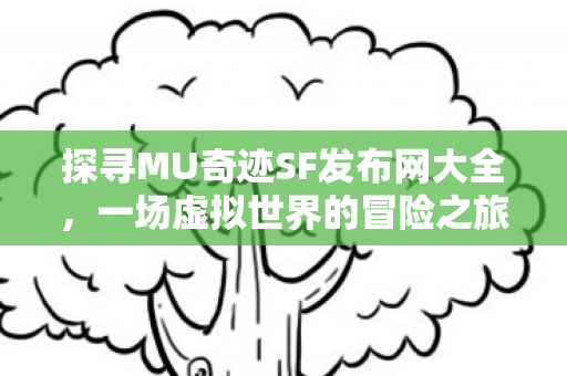 探寻MU奇迹SF发布网大全,一场虚拟世界的冒险之旅 探寻MU奇迹SF发布网大全,一场虚拟世界的冒险之旅