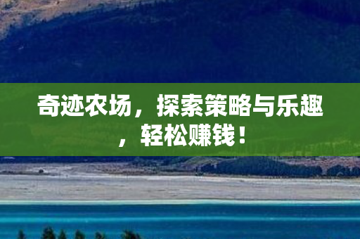 奇迹农场，探索策略与乐趣，轻松赚钱！