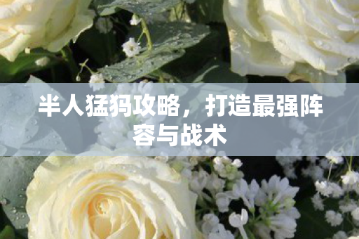 半人猛犸攻略,打造最强阵容与战术 半人猛犸攻略,打造最强阵容与战术