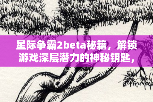 解锁游戏深层潜力的神秘钥匙图片