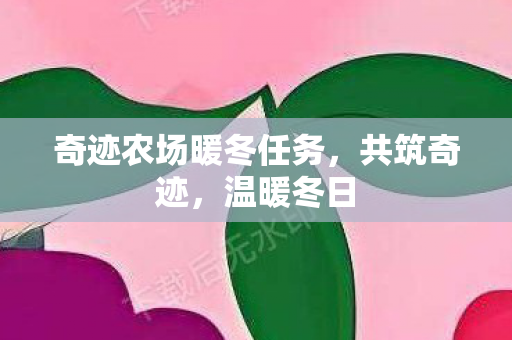 奇迹农场暖冬任务，共筑奇迹，温暖冬日