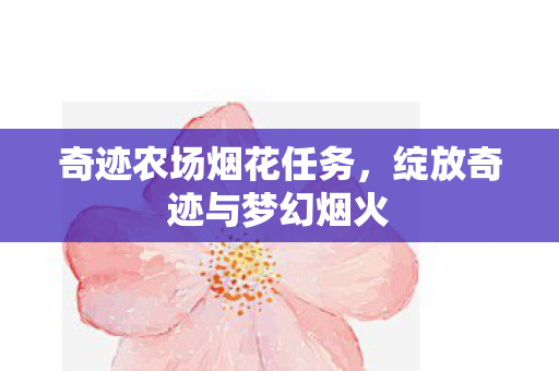 奇迹农场烟花任务，绽放奇迹与梦幻烟火