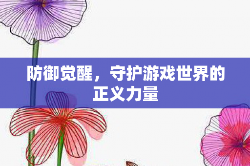 防御觉醒,守护游戏世界的正义力量 防御觉醒,守护游戏世界的正义力量