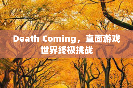 Death Coming，直面游戏世界终极挑战