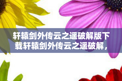 轩辕剑外传云之遥破解版下载轩辕剑外传云之遥破解图片