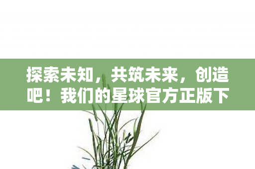 我们的星球官方正版下载开启图片