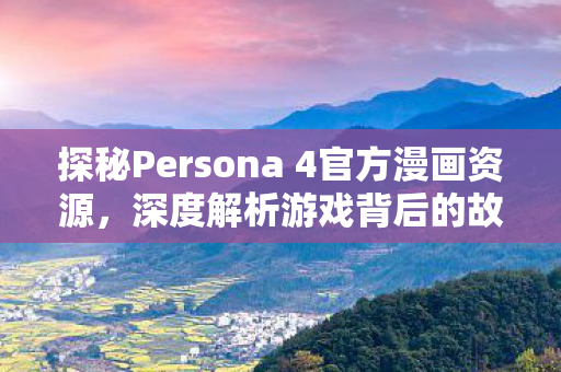 探秘Persona 4官方漫画资源,深度解析游戏背后的故事 探秘Persona 4官方漫画资源,深度解析游戏背后的故事