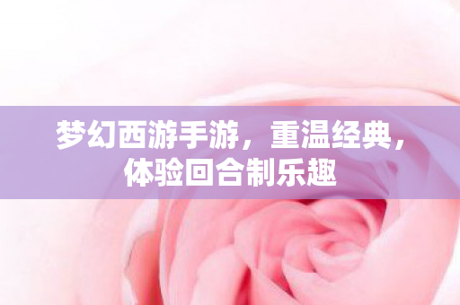 梦幻西游手游,重温经典,体验回合制乐趣 梦幻西游手游,重温经典,体验回合制乐趣