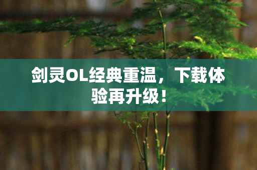 剑灵OL经典重温，下载体验再升级！
