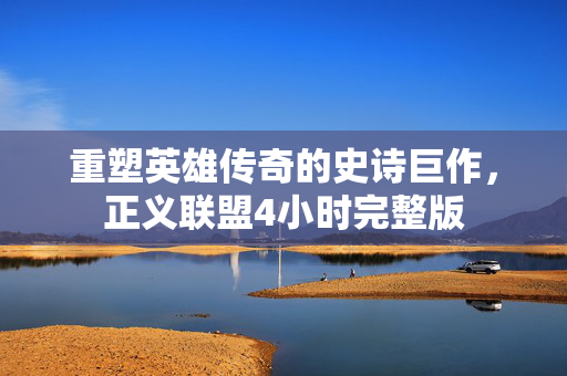 重塑英雄传奇的史诗巨作图片