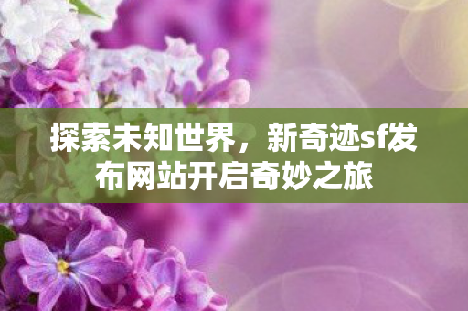 新奇迹sf发布网站开启奇妙之旅图片