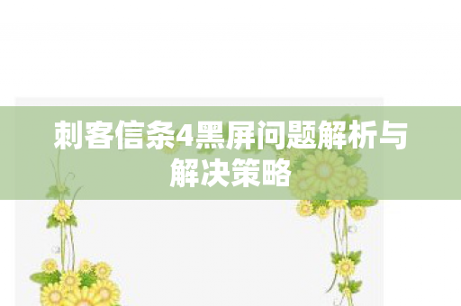 刺客信条4黑屏问题解析与解决策略图片