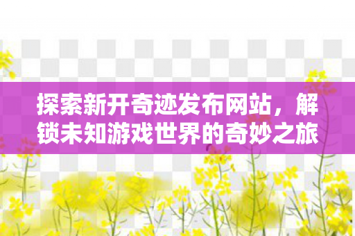 解锁未知游戏世界的奇妙之旅图片