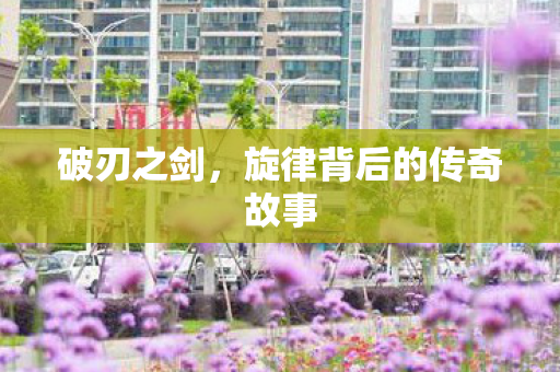 破刃之剑，旋律背后的传奇故事