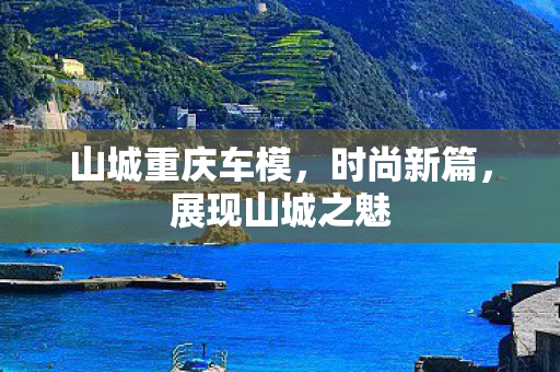 山城重庆车模,时尚新篇,展现山城之魅 山城重庆车模,时尚新篇,展现山城之魅