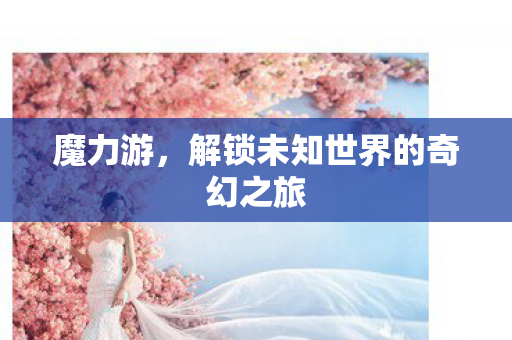 魔力游，解锁未知世界的奇幻之旅