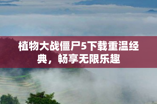 植物大战僵尸5下载重温经典,畅享无限乐趣 植物大战僵尸5下载重温经典,畅享无限乐趣