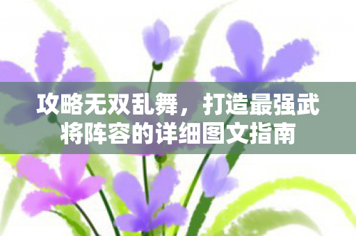 打造最强武将阵容的详细图文指南图片