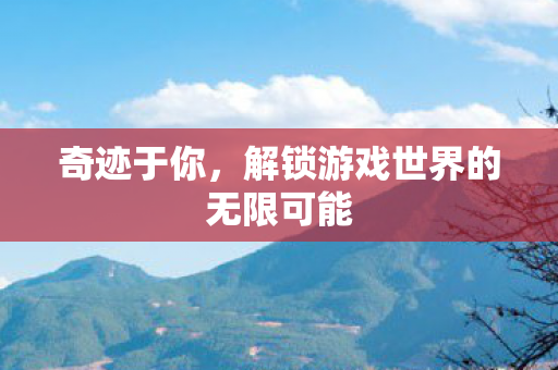 解锁游戏世界的无限可能图片