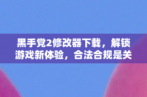 黑手党2修改器下载,解锁游戏新体验,合法合规是关键 黑手党2修改器下载,解锁游戏新体验,合法合规是关键
