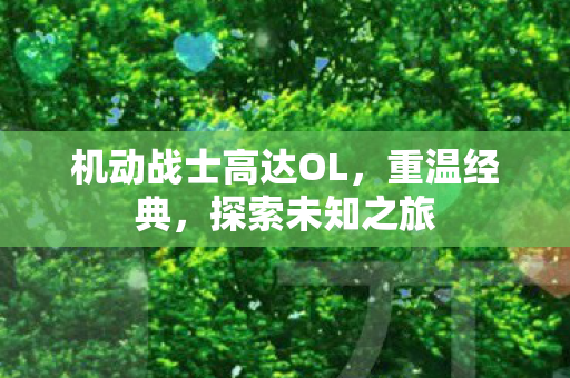 机动战士高达OL,重温经典,探索未知之旅 机动战士高达OL,重温经典,探索未知之旅