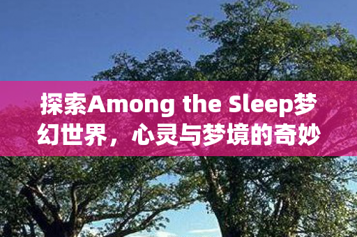 探索Among the Sleep梦幻世界图片