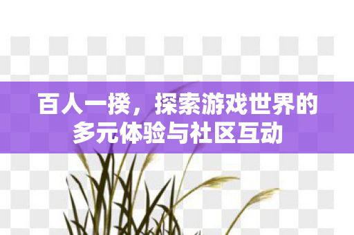 探索游戏世界的多元体验与社区互动图片