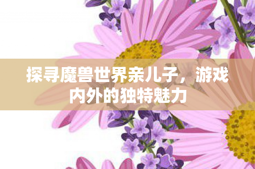 探寻魔兽世界亲儿子图片