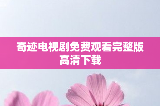 奇迹电视剧免费观看完整版高清下载图片