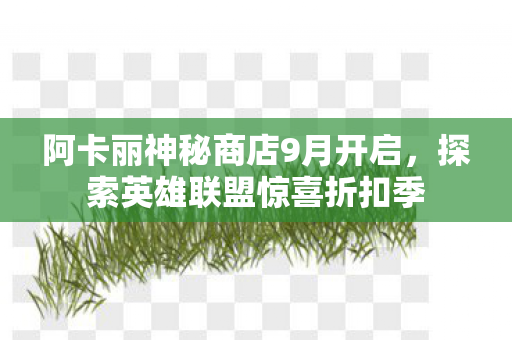 阿卡丽神秘商店9月开启图片