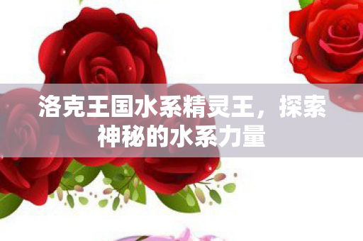 洛克王国水系精灵王,探索神秘的水系力量 洛克王国水系精灵王,探索神秘的水系力量