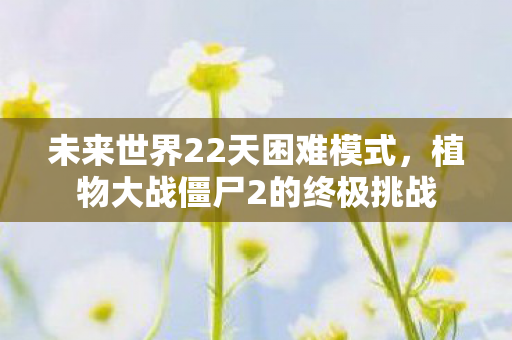 植物大战僵尸2的终极挑战图片